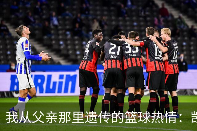 我从父亲那里遗传的篮球热情：凯斯勒与邓肯的情缘