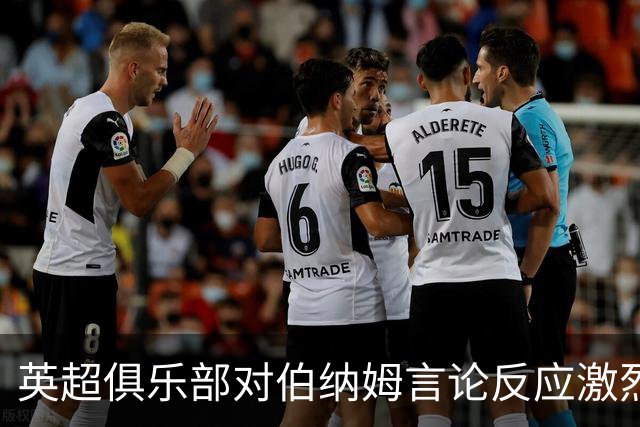 英超俱乐部对伯纳姆言论反应激烈，担忧影响独立审查